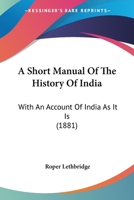 A Short Manual Of The History Of India: With An Account Of India As It Is (1881) - Lethbridge, Roper, Sir