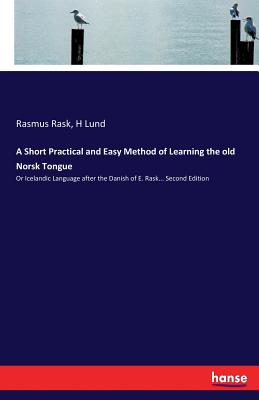 A Short Practical and Easy Method of Learning the old Norsk Tongue: Or Icelandic Language after the Danish of E. Rask... Second Edition - Rask, Rasmus, and Lund, H