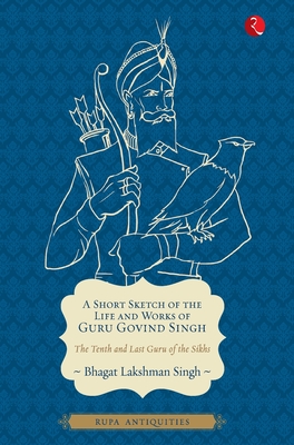 A Short Sketch of the Life and Works of Guru Govind Singh - Singh, Bhagat Lakshman