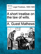 A Short Treatise on the Law of Wills. - Mathews, A Guest