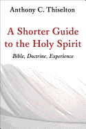 A Shorter Guide to the Holy Spirit: Bible, Doctrine, Experience