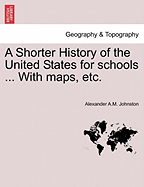 A Shorter History of the United States for Schools ... with Maps, Etc.