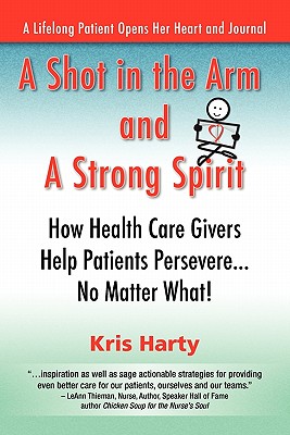 A Shot in the Arm and a Strong Spirit / How Health Care Givers Help Patients Persevere...No Matter What! / A Lifelong Patient Opens Her Heart and Journal - Harty, Kris