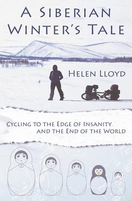 A Siberian Winter's Tale: Cycling to the Edge of Insanity and the End of the World - Lloyd, Helen