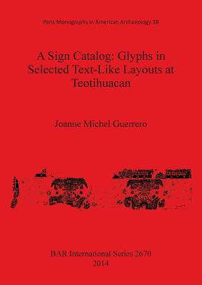 A Sign Catalog: Glyphs in Selected Text-Like Layouts at Teotihuacan - Michel Guerrero, Joanne