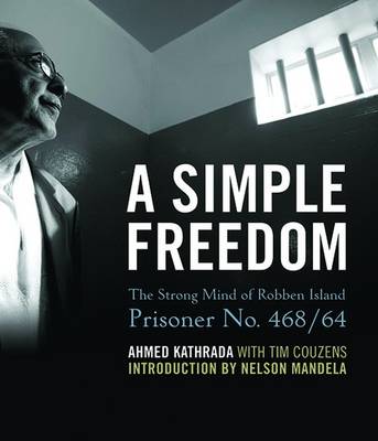 A Simple Freedom: The Strong Mind of Robben Island Prisoner No. 468/64 - Kathrada, Ahmed, and Couzens, Tim, and Mandela, Nelson (Introduction by)