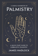 A Simple Handbook of Palmistry: A Quick Start Guide to Kabbalistic Palmistry
