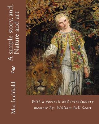 A simple story, and, Nature and art By: Mrs. Inchbald: With a portrait and introductory memoir By: William Bell Scott - Scott, William Bell, and Inchbald, Mrs.