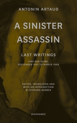 A Sinister Assassin: Last Writings, Ivry-Sur-Seine, September 1947 to March 1948 - Artaud, Antonin, and Barber, Stephen (Preface by)