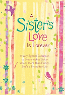 A Sister's Love Is Forever: A Very Special Collection to Share with a Sister Who Is More Than Family... She's a Friend for Life