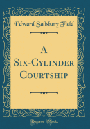 A Six-Cylinder Courtship (Classic Reprint)