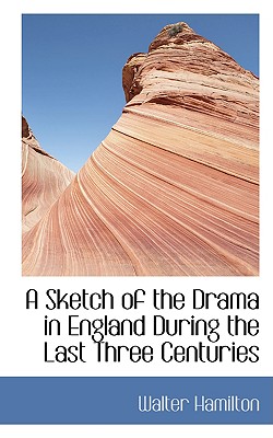 A Sketch of the Drama in England During the Last Three Centuries - Hamilton, Walter