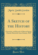 A Sketch of the History: Chronicles, and Records of Mineral Spring Church; March 6th Anno Domini, 1838 (Classic Reprint)