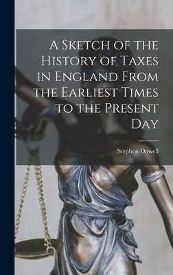 A Sketch of the History of Taxes in England From the Earliest Times to the Present Day - Dowell, Stephen