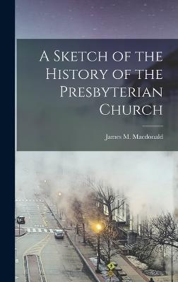 A Sketch of the History of the Presbyterian Church - MacDonald, James M