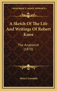 A Sketch of the Life and Writings of Robert Knox: The Anatomist (1870)