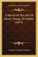 A Sketch of the Life of Henry Young, of Dublin (1874)