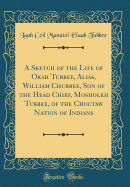 A Sketch of the Life of Okah Tubbee, Alias, William Chubbee, Son of the Head Chief, Mosholeh Tubbee, of the Choctaw Nation of Indians (Classic Reprint)