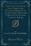 A Sketch of the Life of Okah Tubbee, Alias, William Chubbee, Son of the Head Chief, Mosholeh Tubbee, of the Choctaw Nation of Indians (Classic Reprint)