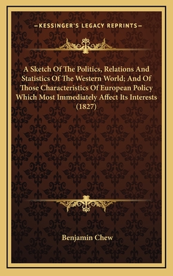 A Sketch Of The Politics, Relations And Statistics Of The Western World; And Of Those Characteristics Of European Policy Which Most Immediately Affect Its Interests (1827) - Chew, Benjamin