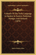 A Sketch of the Turki Language as Spoken in Eastern Turkistan, Kashgar and Yarkand (1878)