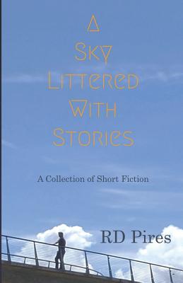 A Sky Littered with Stories: a collection of short fiction - Pires, Rd