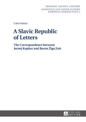 A Slavic Republic of Letters: The Correspondence between Jernej Kopitar and Baron Ziga Zois - Zrc Sazu, and Vidmar, Luka