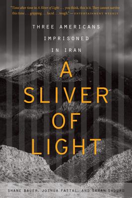 A Sliver of Light: Three Americans Imprisoned in Iran - Bauer, Shane, and Fattal, Joshua, and Shourd, Sarah