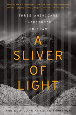 A Sliver of Light: Three Americans Imprisoned in Iran - Fattal, Joshua, and Bauer, Shane, and Shourd, Sarah