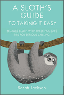 A Sloth's Guide to Taking It Easy: Be More Sloth with These Fail-Safe Tips for Serious Chilling