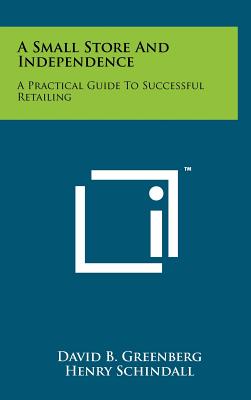 A Small Store and Independence: A Practical Guide to Successful Retailing - Greenberg, David B (Editor), and Schindall, Henry (Editor)