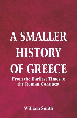 A Smaller History of Greece: from the Earliest Times to the Roman Conquest - Smith, William