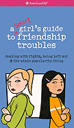 A Smart Girl's Guide to Friendship Troubles: Dealing with Fights, Being Left Out & the Whole Popularity Thing