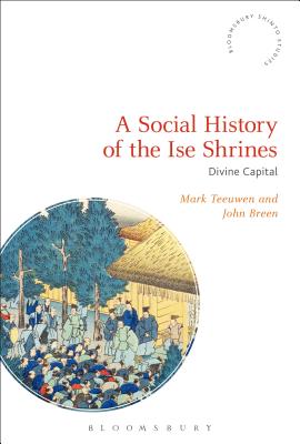 A Social History of the Ise Shrines: Divine Capital - Teeuwen, Mark, and Breen, John, and Rambelli, Fabio (Editor)