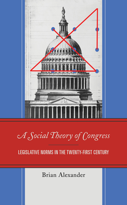 A Social Theory of Congress: Legislative Norms in the Twenty-First Century - Alexander, Brian