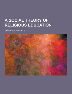 A Social Theory of Religious Education - Coe, George Albert