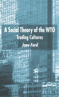 A Social Theory of the Wto: Trading Cultures - Ford, J