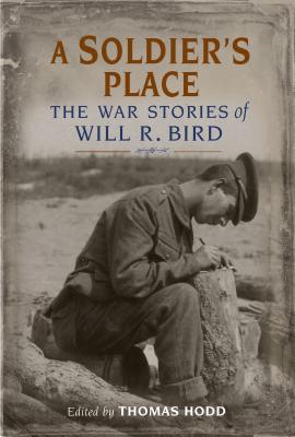 A Soldier's Place: The War Stories of Will R. Bird - Hodd, Thomas (Editor), and Bird, Will R