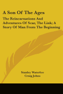 A Son Of The Ages: The Reincarnations And Adventures Of Scar, The Link; A Story Of Man From The Beginning