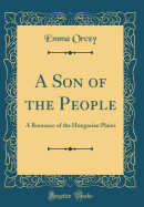 A Son of the People: A Romance of the Hungarian Plains (Classic Reprint)