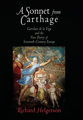 A Sonnet from Carthage: Garcilaso de la Vega and the New Poetry of Sixteenth-Century Europe - Helgerson, Richard, Professor