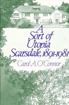 A Sort of Utopia: Scarsdale, 1891-1981 - O'Connor, Carol A