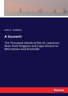 A Souvenir: The Thousand Islands of the St. Lawrence River from Kingston and Cape Vincent to Morristown and Brockville - Haddock, John A