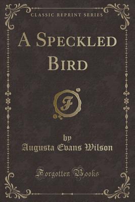 A Speckled Bird (Classic Reprint) - Wilson, Augusta Evans