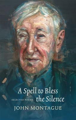 A Spell to Bless the Silence: Selected Poems - Montague, John