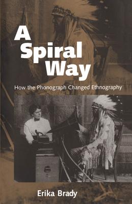 A Spiral Way: How the Phonograph Changed Ethnography - Brady, Erika