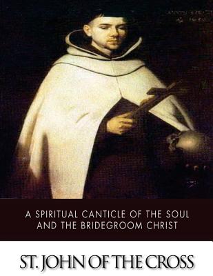 A Spiritual Canticle of the Soul and the Bridegroom Christ - St John of the Cross
