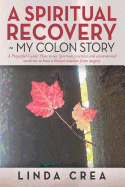 A Spiritual Recovery my colon story: A prayerful Guide: How to use spiritual practices and conventional medicine to have a blessed outcome from surgery.