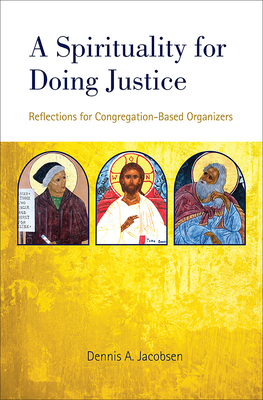 A Spirituality for Doing Justice: Reflections for Congregation-Based Organizers - Jacobsen, Dennis A