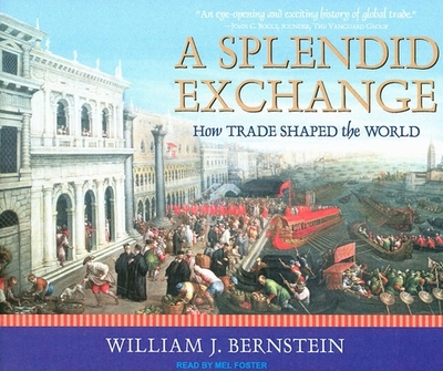 A Splendid Exchange: How Trade Shaped the World - Bernstein, William J, and Foster, Mel (Narrator)